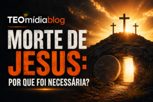 Por que a morte de Jesus foi necessária?